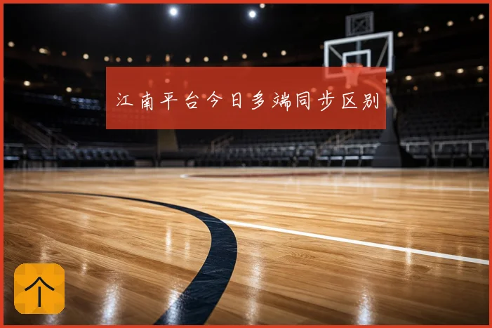 江南平台今日多端同步区别