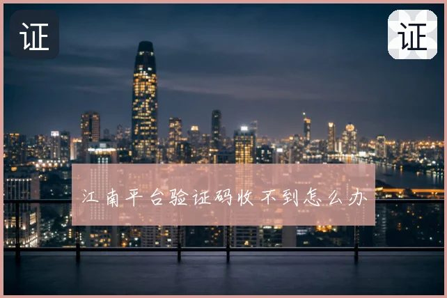 江南平台验证码收不到怎么办