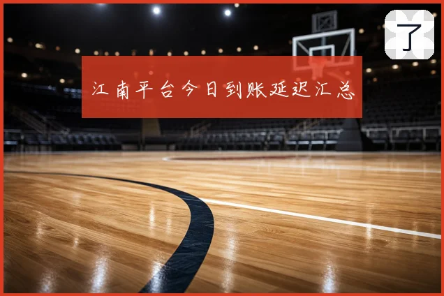 江南平台今日到账延迟汇总