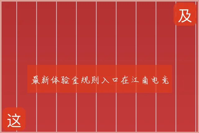 最新体验金规则入口在江南电竞