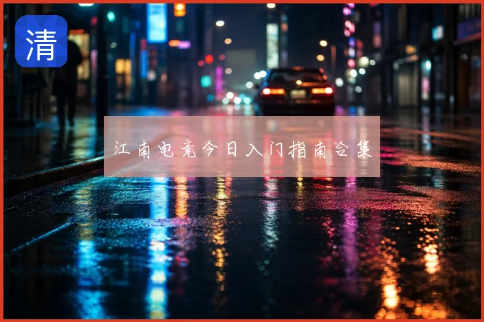 江南电竞今日入门指南合集
